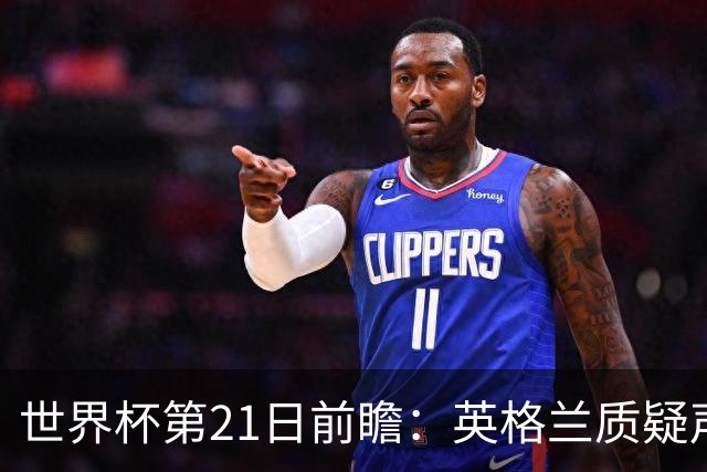 世界杯第21日前瞻：英格兰质疑声中前行 美国力求打破恐欧魔咒