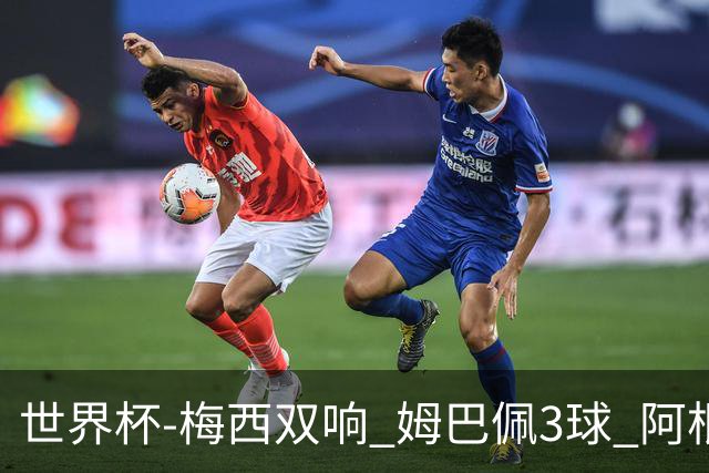 世界杯-梅西双响 姆巴佩3球 阿根廷点胜法国夺冠