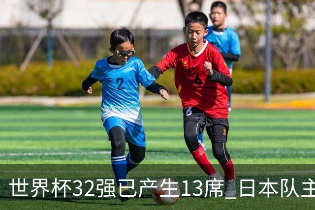 世界杯32强已产生13席 日本队主帅称目标小组第一