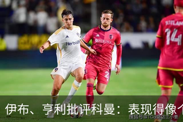 伊布、亨利批评科曼：表现得像个意大利教练 五后卫相当于怕对手