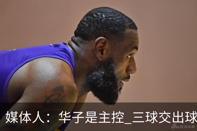 媒体人：华子是主控 三球交出球权打无球没威胁 森林狼离散架不远