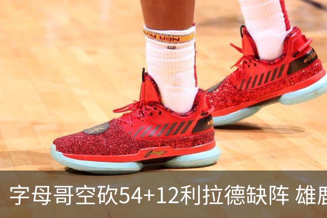 字母哥空砍54+12利拉德缺阵 雄鹿不敌步行者