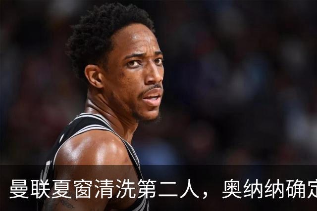 曼联夏窗清洗第二人，奥纳纳确定续租土超！租借费加节省年薪约赚千万