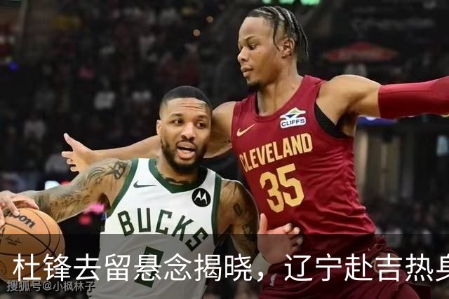 杜锋去留悬念揭晓，辽宁赴吉热身，山西广厦1换1交易达成，状元大热未报名选秀