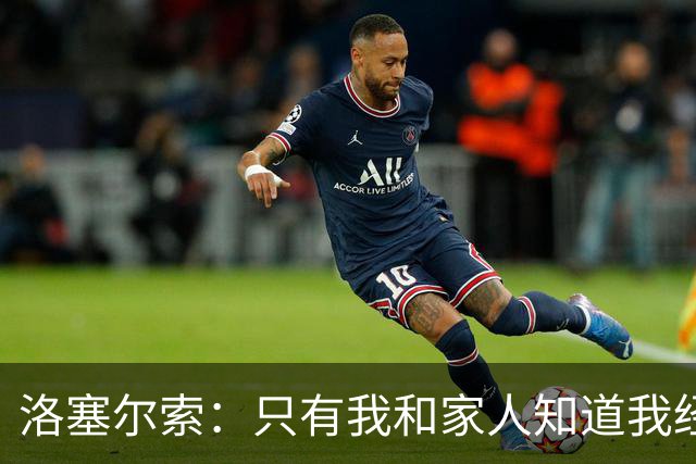 洛塞尔索：只有我和家人知道我经历了什么 梅西3场6球难以置信