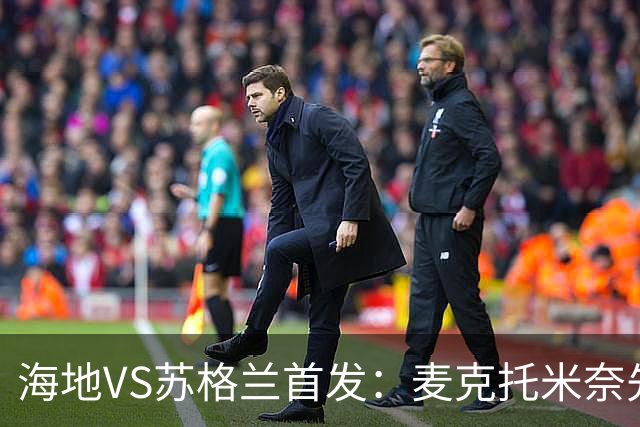 海地VS苏格兰首发：麦克托米奈先发 罗伯逊麦金出战