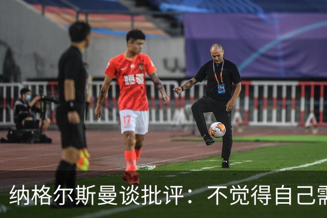 纳格尔斯曼谈批评：不觉得自己需要向人证明什么，我只关心球队