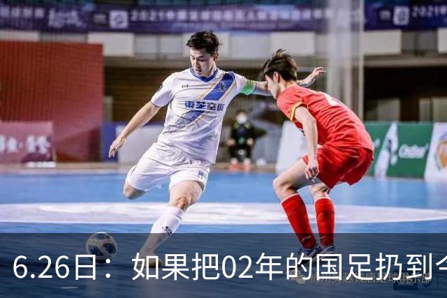 6.26日：如果把02年的国足扔到今儿的美加墨世界杯，注定会被欧美球队狠狠抛弃，0，6